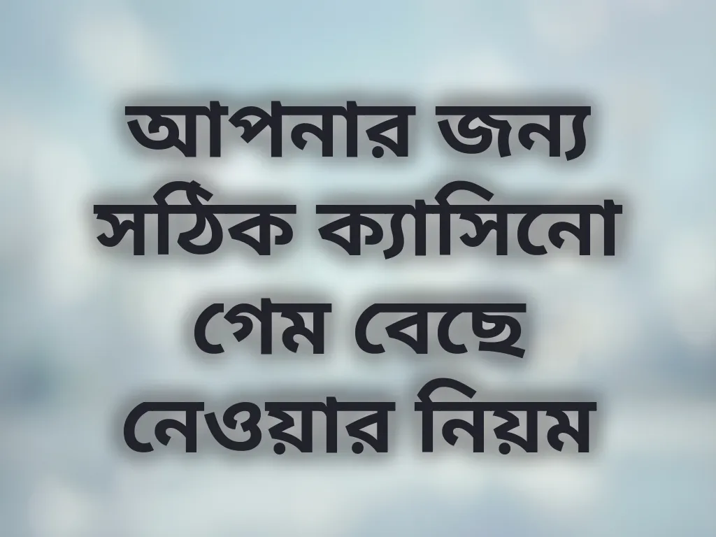 আপনার জন্য সঠিক ক্যাসিনো গেম বেছে নেওয়ার নিয়ম