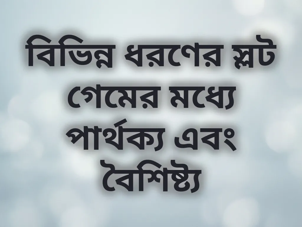 বিভিন্ন ধরণের স্লট গেমের মধ্যে পার্থক্য এবং বৈশিষ্ট্য