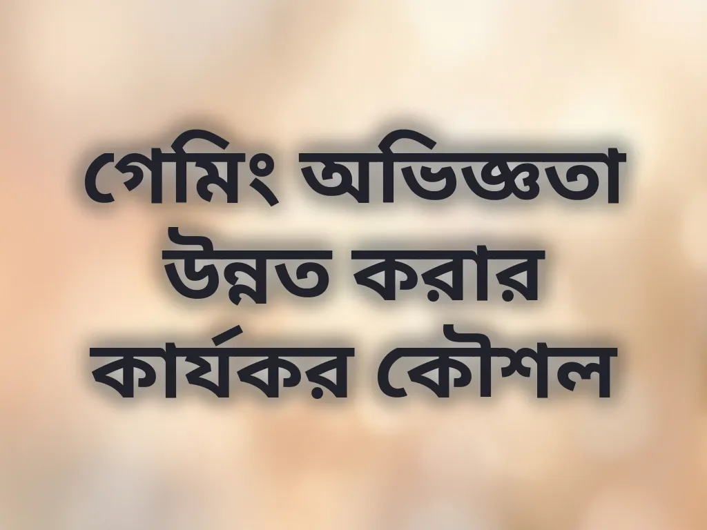 গেমিং অভিজ্ঞতা উন্নত করার কার্যকর কৌশল