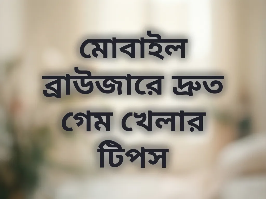 মোবাইল ব্রাউজারে দ্রুত গেম খেলার টিপস